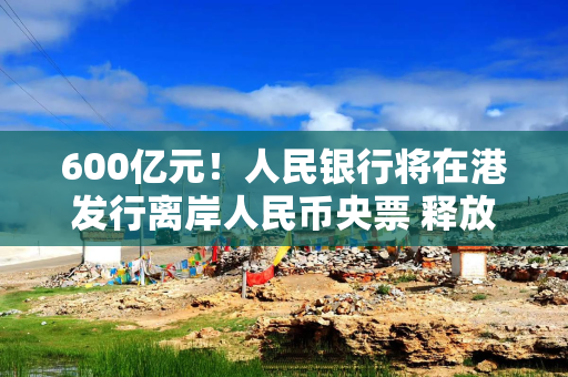 600亿元！人民银行将在港发行离岸人民币央票 释放稳汇率信号