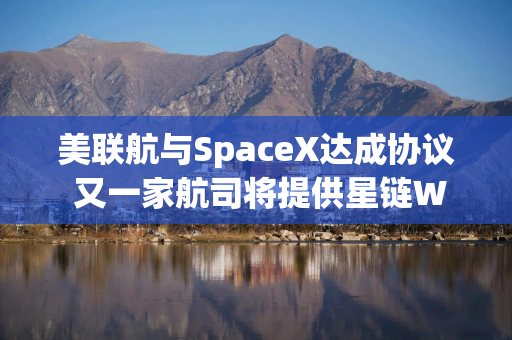 美联航与SpaceX达成协议 又一家航司将提供星链WiFi