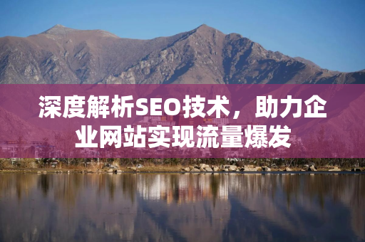 深度解析SEO技术，助力企业网站实现流量爆发