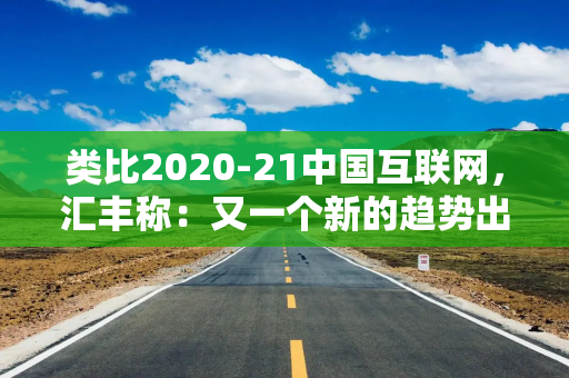 类比2020-21中国互联网，汇丰称：又一个新的趋势出现，亚洲AI股见顶