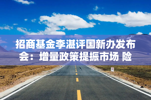 招商基金李湛评国新办发布会：增量政策提振市场 险资投资股票、基金的比例还有很大提升空间