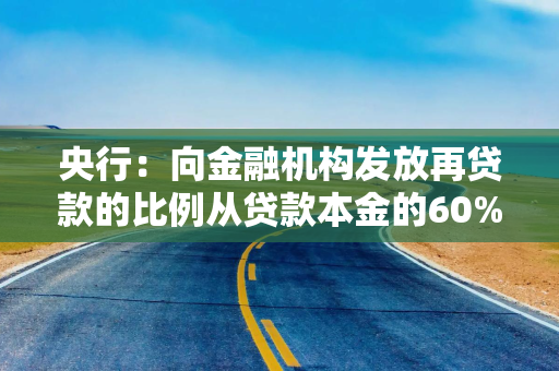 央行：向金融机构发放再贷款的比例从贷款本金的60%提升到100%