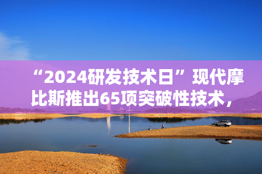 “2024研发技术日”现代摩比斯推出65项突破性技术，提升出行竞争力