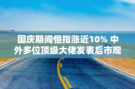 国庆期间恒指涨近10% 中外多位顶级大佬发表后市观点