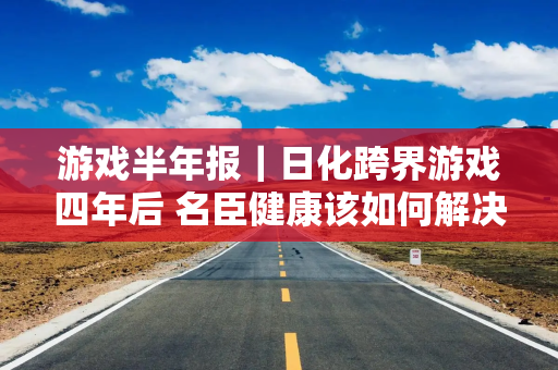 游戏半年报｜日化跨界游戏四年后 名臣健康该如何解决疯狂扩张的“后遗症”？