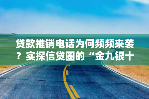 贷款推销电话为何频频来袭？实探信贷圈的“金九银十”