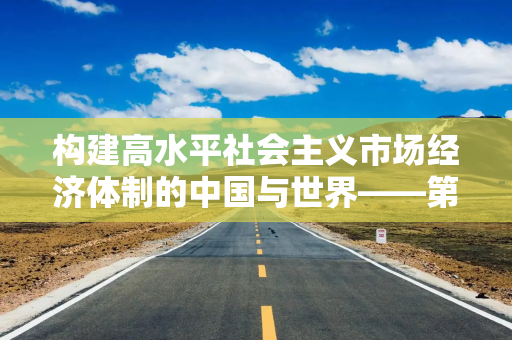 构建高水平社会主义市场经济体制的中国与世界——第90次中国改革国际论坛召开