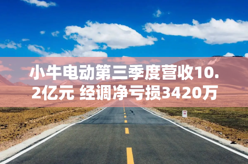 小牛电动第三季度营收10.2亿元 经调净亏损3420万元