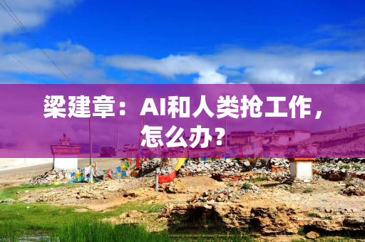 梁建章：AI和人类抢工作，怎么办？