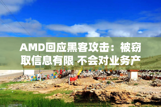 AMD回应黑客攻击：被窃取信息有限 不会对业务产生重大影响