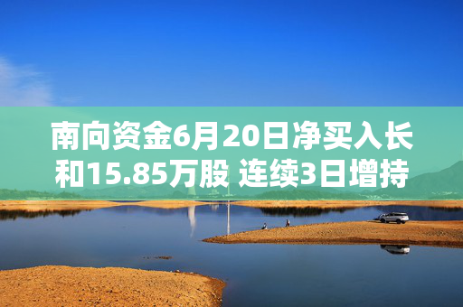 南向资金6月20日净买入长和15.85万股 连续3日增持