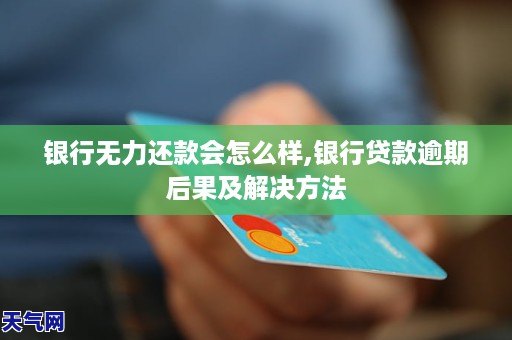 银行无力还款会怎么样,银行贷款逾期上门怎么解决