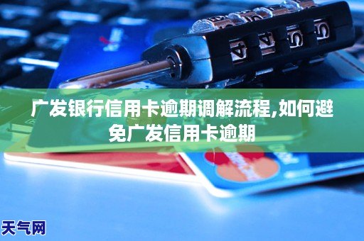 广发信用卡逾期调解流程,如何处理广发信用卡逾期