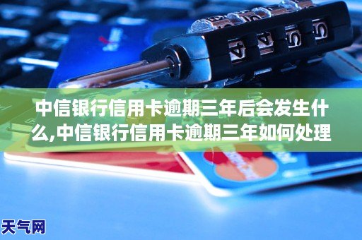 中信银行信用卡逾期三年后会发生什么,中信银行信用卡逾期会坐牢吗