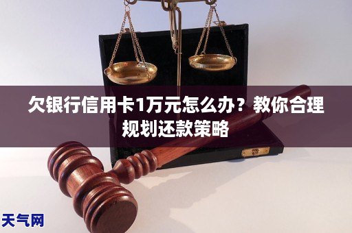 欠银行信用卡1万元怎么办？教你合理规划还款策略