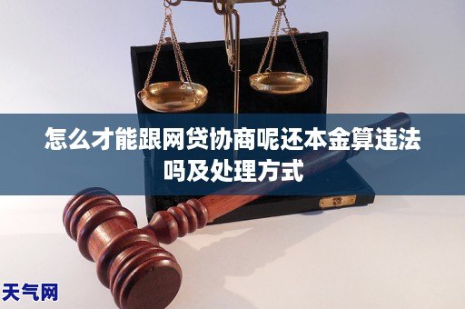 怎么才能跟网贷协商呢还本金算违法吗及处理方式