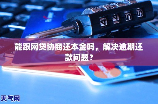 能跟网贷协商还本金吗，解决逾期还款问题？