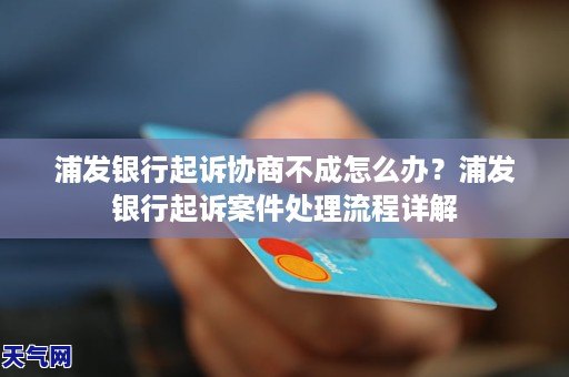 浦发银行起诉协商不成怎么办？浦发银行起诉案件处理流程详解