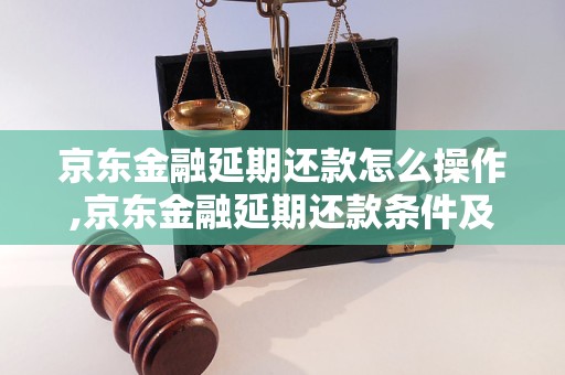 京东金融延期还款怎么操作,京东金融延期还款条件及注意事项