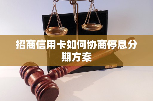 招商信用卡如何协商停息分期方案