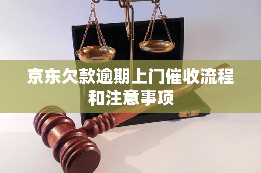 京东欠款逾期上门催收流程和注意事项