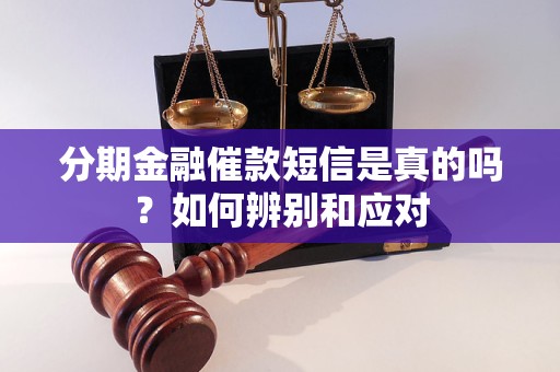 分期金融催款短信是真的吗？如何辨别和应对