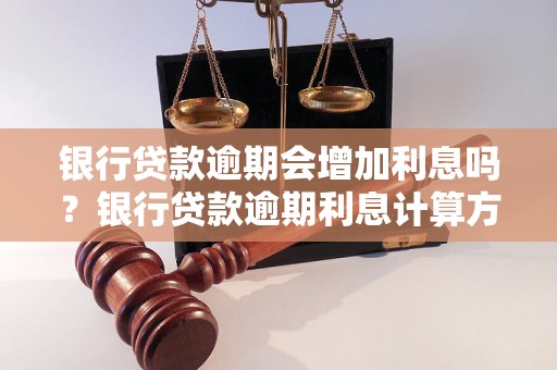 银行贷款逾期会增加利息吗？银行贷款逾期利息计算方式