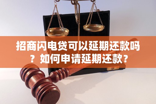 招商闪电贷可以延期还款吗？如何申请延期还款？