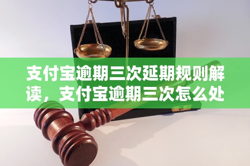 支付宝逾期三次延期规则解读，支付宝逾期三次怎么处理