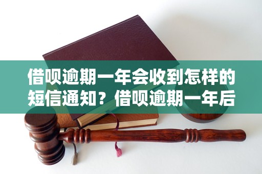 借呗逾期一年会收到怎样的短信通知？借呗逾期一年后的后果有哪些？