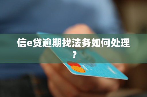 信e贷逾期找法务如何处理？