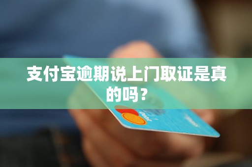 支付宝逾期说上门取证是真的吗？