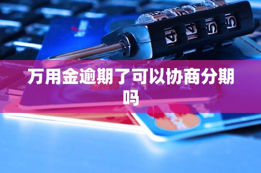 万用金逾期了可以协商分期吗