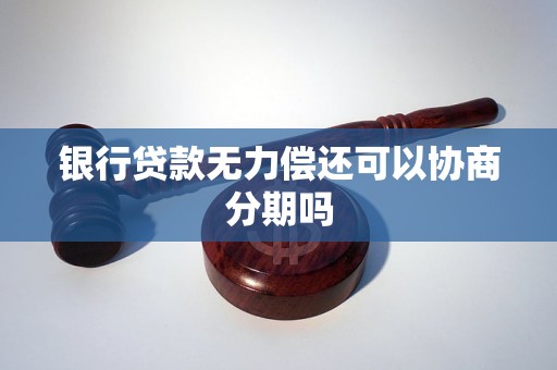 银行贷款无力偿还可以协商分期吗