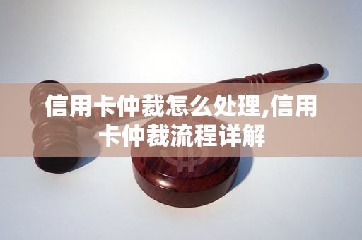 信用卡仲裁怎么处理,信用卡仲裁流程详解