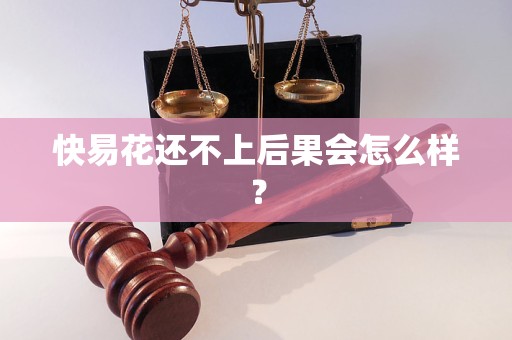 快易花还不上后果会怎么样？