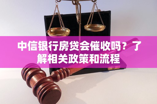 中信银行房贷会催收吗？了解相关政策和流程