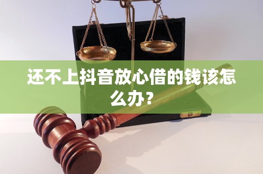 还不上抖音放心借的钱该怎么办？