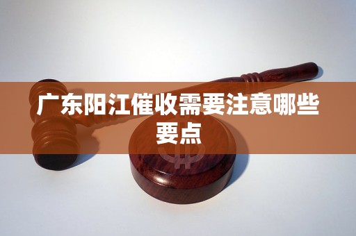 广东阳江催收需要注意哪些要点