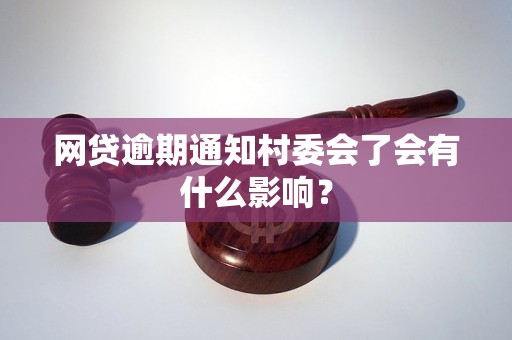 网贷逾期通知村委会了会有什么影响？