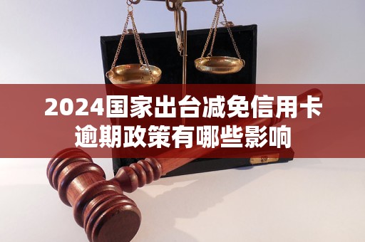 2024国家出台减免信用卡逾期政策有哪些影响