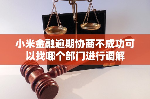 小米金融逾期协商不成功可以找哪个部门进行调解