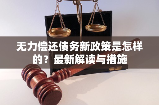 无力偿还债务新政策是怎样的？最新解读与措施