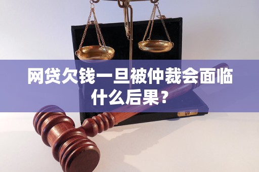 网贷欠钱一旦被仲裁会面临什么后果？