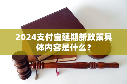 2024支付宝延期新政策具体内容是什么？