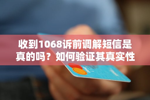 收到1068诉前调解短信是真的吗？如何验证其真实性？