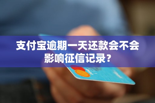 支付宝逾期一天还款会不会影响征信记录？