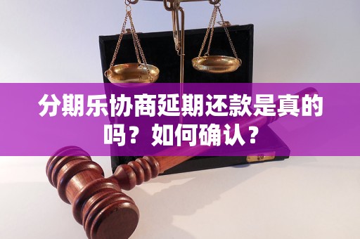 分期乐协商延期还款是真的吗？如何确认？