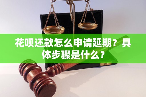 花呗还款怎么申请延期？具体步骤是什么？