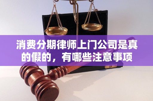 消费分期律师上门公司是真的假的，有哪些注意事项